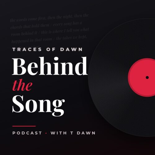 Behind the Song podcast with T Dawn, Traces of Dawn
